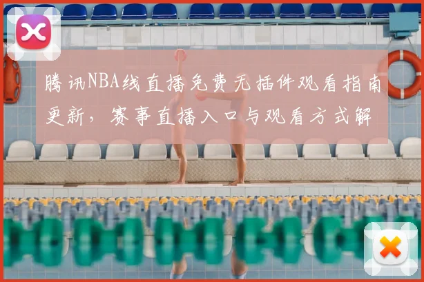 腾讯NBA线直播免费无插件观看指南更新，赛事直播入口与观看方式解析
