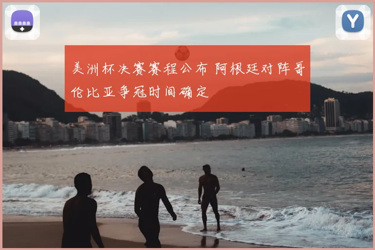 美洲杯决赛赛程公布 阿根廷对阵哥伦比亚争冠时间确定